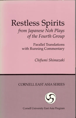 Restless Spirits from Japanese Noh Plays of the Fourth Group: Parallel Translations with Running Commentary by Shimazaki, Chifumi
