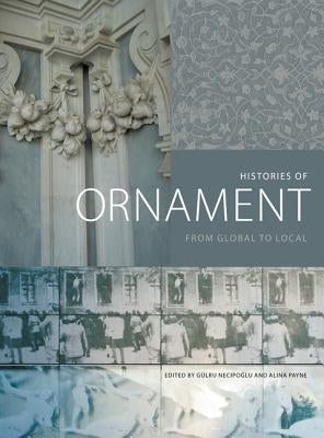 Histories of Ornament: From Global to Local by Necipoglu, GÃ¼lru