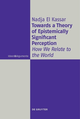 Towards a Theory of Epistemically Significant Perception: How We Relate to the World by El Kassar, Nadja