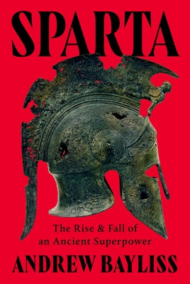 Sparta: The Rise and Fall of an Ancient Superpower by Bayliss, Andrew