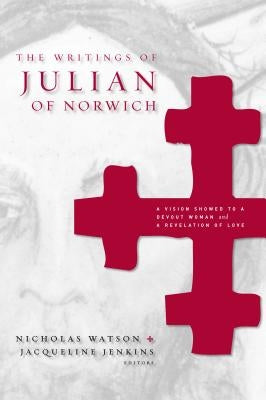 The Writings of Julian of Norwich: A Vision Showed to a Devout Woman and a Revelation of Love by Watson, Nicholas