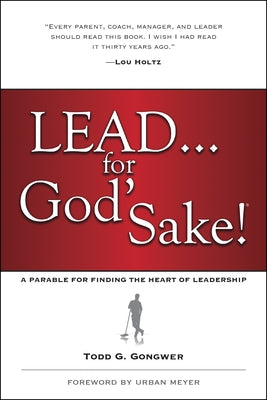 Lead . . . for God's Sake!: A Parable for Finding the Heart of Leadership by Gongwer, Todd