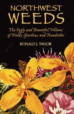 Northwest Weeds: The Ugly and Beautiful Villains of Fields, Gardens, and Roadsides by Taylor, Ronald J.