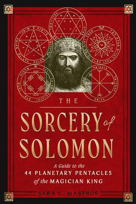 The Sorcery of Solomon: A Guide to the 44 Planetary Pentacles of the Magician King by Mastros, Sara L.