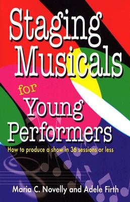 Staging Musicals for Young Performers: How to Produce a Show in 36 Sessions or Less by Firth, Adele