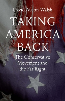 Taking America Back: The Conservative Movement and the Far Right by Walsh, David Austin