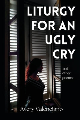 Liturgy for an Ugly Cry by Valenciano, Avery