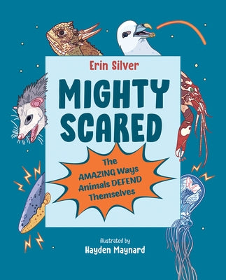 Mighty Scared: The Amazing Ways Animals Defend Themselves by Silver, Erin