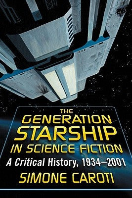 The Generation Starship in Science Fiction: A Critical History, 1934-2001 by Caroti, Simone