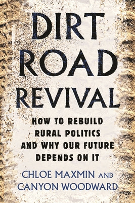 Dirt Road Revival: How to Rebuild Rural Politics and Why Our Future Depends on It by Maxmin, Chloe