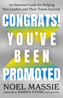 Congrats! You've Been Promoted: An Essential Guide for Helping New Leaders and Their Teams Succeed by Massie, Noel