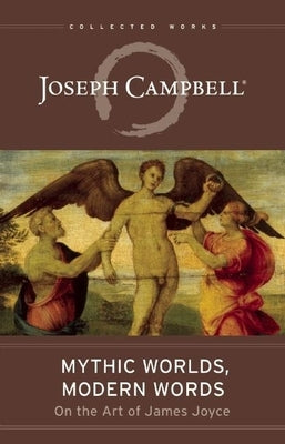 Mythic Worlds, Modern Words: Joseph Campbell on the Art of James Joyce by Joseph Campbell Foundation