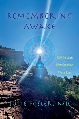 Remembering Awake: How to Love and Play Creation with Y/our Soul by Foster, Julie