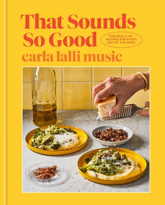 That Sounds So Good: 100 Real-Life Recipes for Every Day of the Week: A Cookbook by Lalli Music, Carla