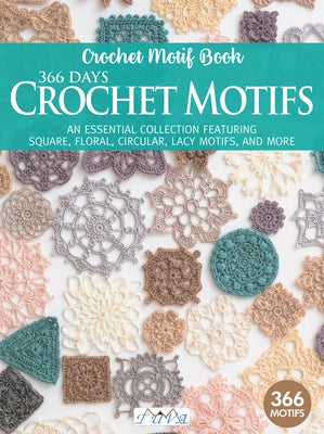 366 Days Crochet Motifs: An Essential Collection Featuring Square, Floral, Circular, Lacy Motifs, and More by Tuva Publishing
