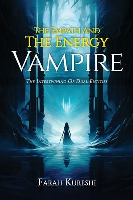 The Empath And The Energy Vampire: The Intertwining Of Dual Entities by Kureshi, Farah