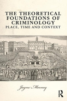 The Theoretical Foundations of Criminology: Place, Time and Context by Mooney, Jayne