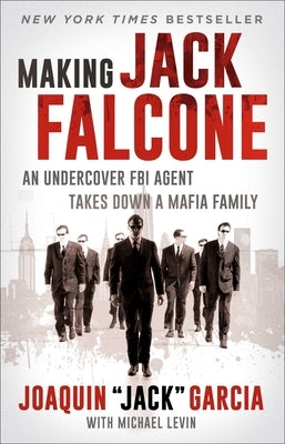 Making Jack Falcone: An Undercover FBI Agent Takes Down a Mafia Family by Garcia, Joaquin Jack