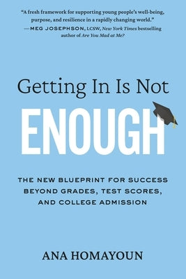 Getting in Is Not Enough: The New Blueprint for Success Beyond Grades, Test Scores, and College Admission by Homayoun, Ana