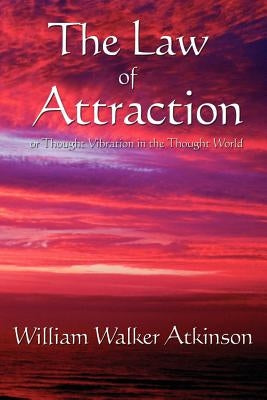 The Law of Attraction: Or Thought Vibration in the Thought World by Atkinson, William Walker