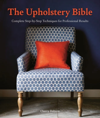 The Upholstery Bible: Complete Step-By-Step Techniques for Professional Results by Dobson, Cherry