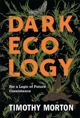 Dark Ecology: For a Logic of Future Coexistence by Morton, Timothy