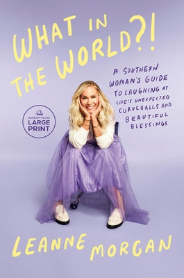 What in the World?!: A Southern Woman's Guide to Laughing at Life's Unexpected Curveballs and Beautiful Blessings by Morgan, Leanne