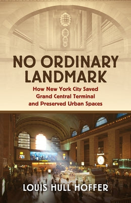 No Ordinary Landmark: How New York City Saved Grand Central Terminal and Preserved Urban Spaces by Hull Hoffer, Louis