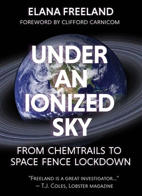 Under an Ionized Sky: From Chemtrails to Space Fence Lockdown by Freeland, Elana