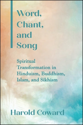 Word, Chant, and Song: Spiritual Transformation in Hinduism, Buddhism, Islam, and Sikhism by Coward, Harold