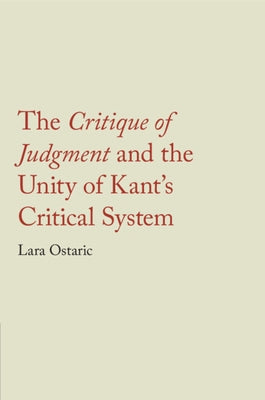The Critique of Judgment and the Unity of Kant's Critical System by Ostaric, Lara