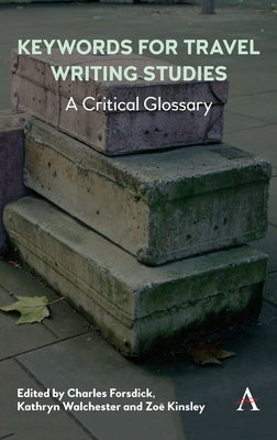 Keywords for Travel Writing Studies: A Critical Glossary by Forsdick, Charles