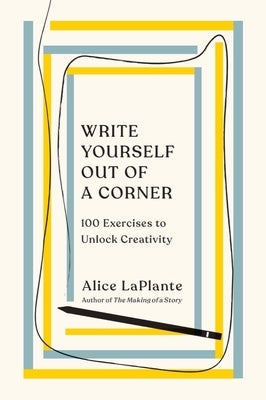 Write Yourself Out of a Corner: 100 Exercises to Unlock Creativity by Laplante, Alice