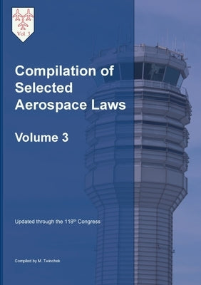 Compilation of Selected Aerospace Laws Vol. 3 by Twinchek, Michael S.