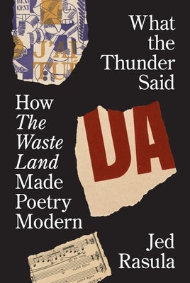 What the Thunder Said: How the Waste Land Made Poetry Modern by Rasula, Jed