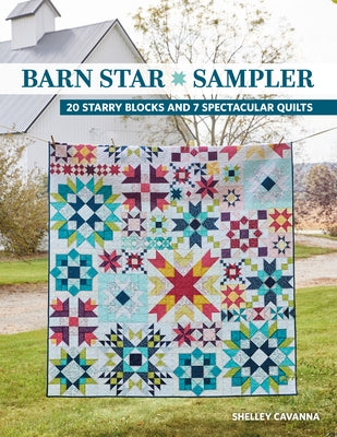 Barn Star Sampler: 20 Starry Blocks and 7 Spectacular Quilts by Cavanna, Shelley