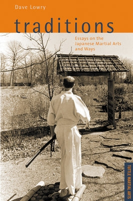 Traditions, Essays on the Japanese Martial Arts and Ways: Tuttle Martial Arts by Lowry, Dave