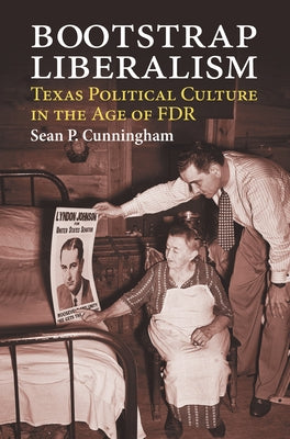 Bootstrap Liberalism: Texas Political Culture in the Age of FDR by Cunningham, Sean P.