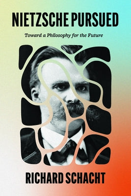 Nietzsche Pursued: Toward a Philosophy for the Future by Schacht, Richard