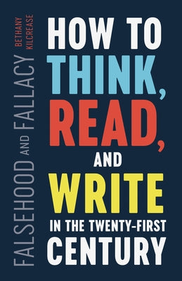 Falsehood and Fallacy: How to Think, Read, and Write in the Twenty-First Century by Kilcrease, Bethany