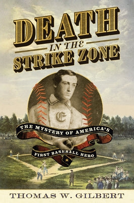 Death in the Strike Zone: The Mystery of America's First Baseball Hero by Gilbert, Thomas W.