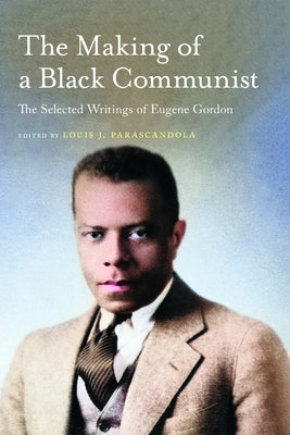The Making of a Black Communist: The Selected Writings of Eugene Gordon by Parascandola, Louis J.