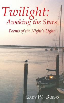 Twilight: Awaking the Stars - Poems of the Night's Light by Burns, Gary W.