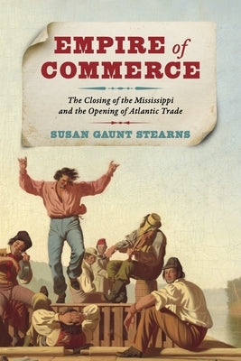 Empire of Commerce: The Closing of the Mississippi and the Opening of Atlantic Trade by Stearns, Susan Gaunt