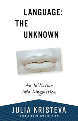 Language: The Unknown: An Initiation Into Linguistics by Kristeva, Julia