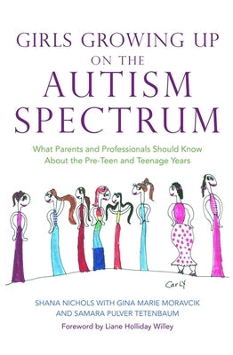 Girls Growing Up on the Autism Spectrum: What Parents and Professionals Should Know about the Pre-Teen and Teenage Years by Nichols, Shana