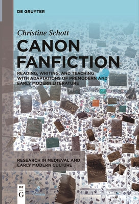 Canon Fanfiction: Reading, Writing, and Teaching with Adaptations of Premodern and Early Modern Literature by Schott, Christine