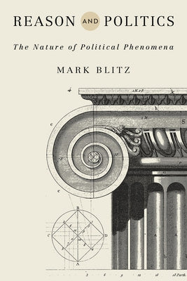 Reason and Politics: The Nature of Political Phenomena by Blitz, Mark