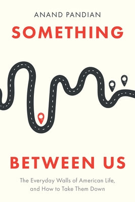 Something Between Us: The Everyday Walls of American Life, and How to Take Them Down by Pandian, Anand