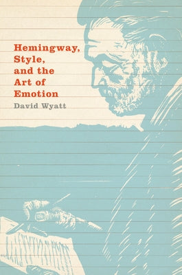 Hemingway, Style, and the Art of Emotion by Wyatt, David
